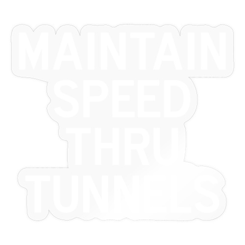 Maintain Speed Thru Tunnels (White) - Sticker