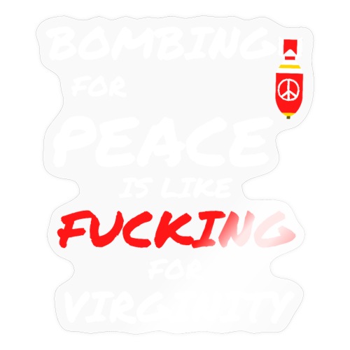 Bombing For Peace Is Like Fucking For Virginity - Sticker