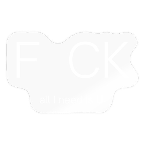 F CK all I need is U (white letters version) - Sticker