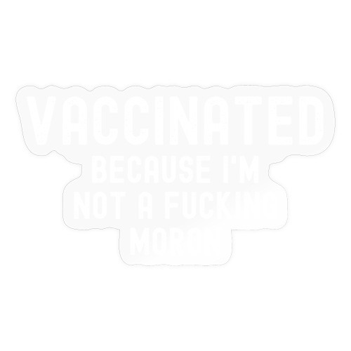 VACCINATED Because I m Not a Fucking Moron - Sticker