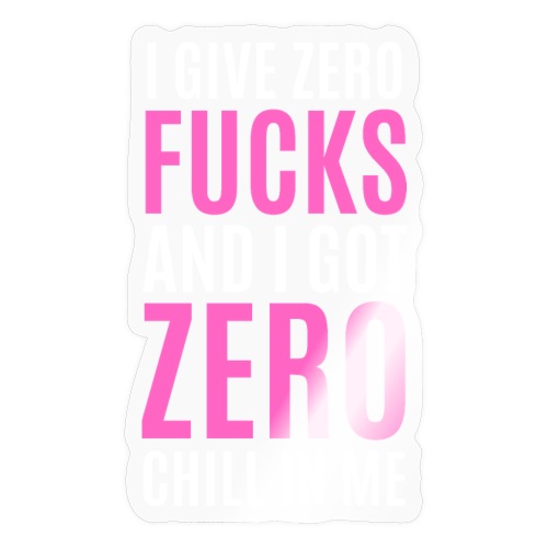 I Give Zero FUCKS And I Got ZERO Chill In Me - Sticker
