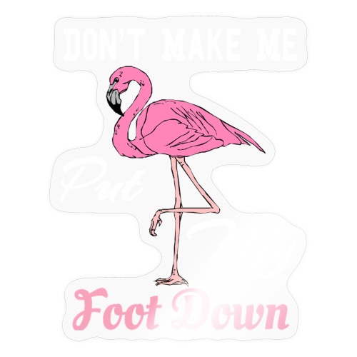 Funny Pink Flamingo Don't Make Me Put My Foot Down - Sticker
