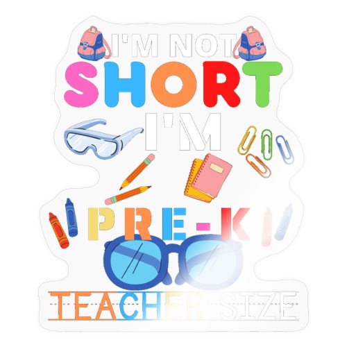 I'm Not Short I'm Pre-K Teacher Size T-Shirt - Sticker