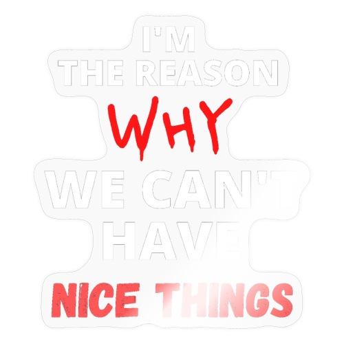 I'm The Reason Why We Can't Have Nice Things Shirt - Sticker