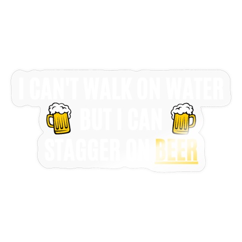 I CAN'T WALK ON WATER BUT I CAN STAGGER ON BEER - Sticker
