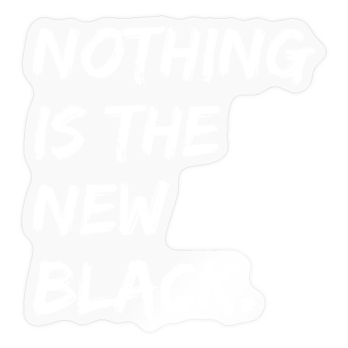 NOTHING IS THE NEW BLACK (in white letters) - Sticker