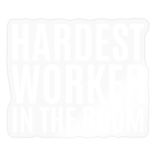 Hardest Worker In The Room (white letters version) - Sticker
