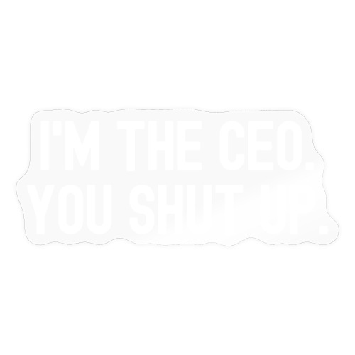I'M THE CEO. YOU SHUT UP. - Sticker