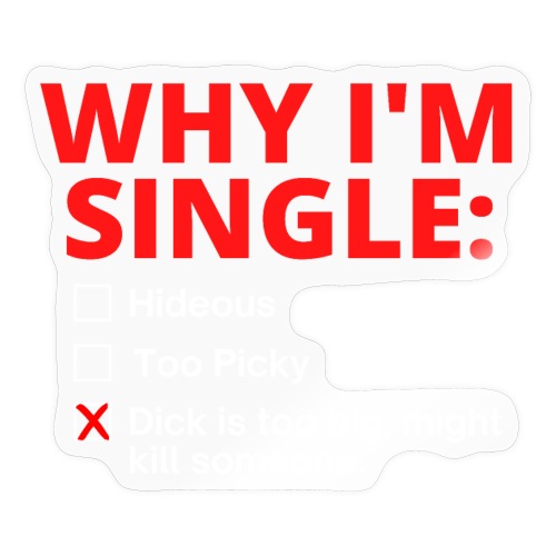 WHY I'M SINGLE Dick Too Big answer - Sticker