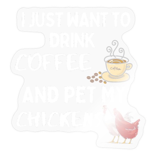 I Just Want To Drink Coffee And Pet My Chickens - Sticker