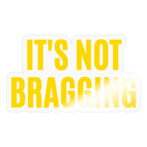IT'S NOT BRAGGING (in yellow gold letters) - Sticker