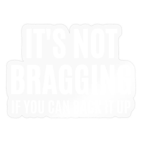IT'S NOT BRAGGING If You Can Back It Up - Sticker