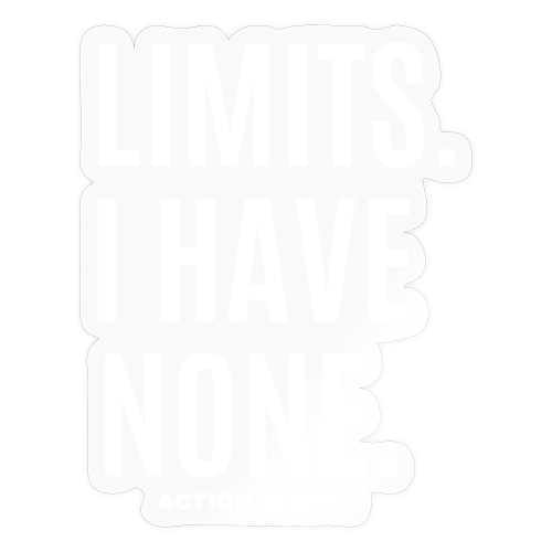 LIMITS. I HAVE NONE. Action Is King (white font) - Sticker