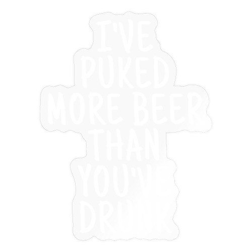 I've Puked More Beer Than You've Drunk - Sticker