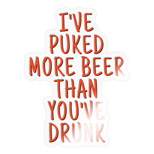 Ive Puked More Beer Than Youve Drunk - Orange Font - Sticker