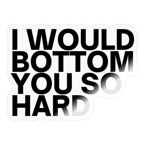 I Would Bottom You So Hard (in black letters) - Sticker