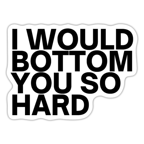 I Would Bottom You So Hard (in black letters) - Sticker