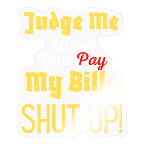 Judge Me When You Pay My Bills, funny sayings tee - Sticker
