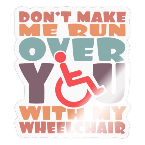 Don t make me run over you with my wheelchair # - Sticker