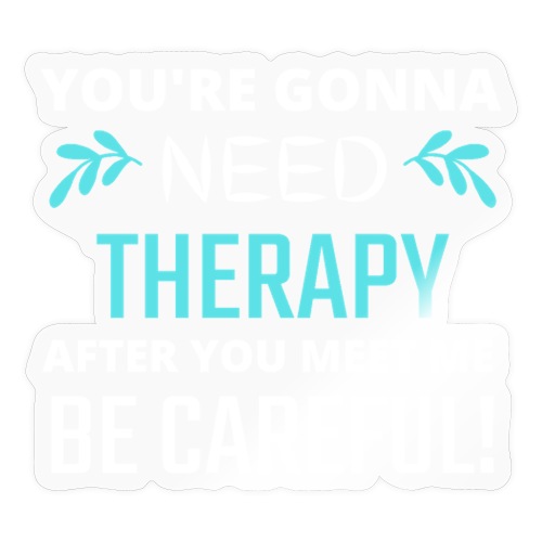 You Are Gonna Need Therapy After You Meet Me - Sticker
