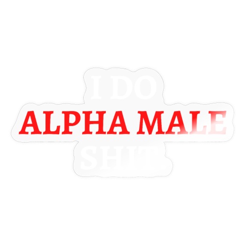 I DO ALPHA MALE SHIT (in red and white letters) - Sticker