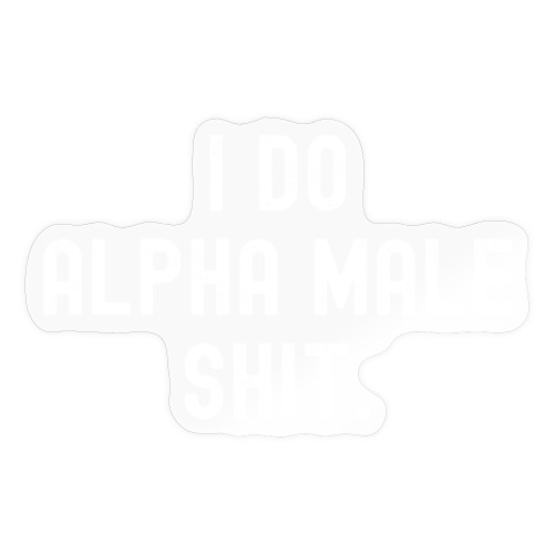 I Do Alpha Male Shit (distressed) - Sticker