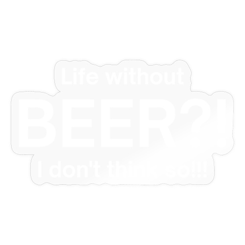 Life without BEER I Don't Think So - Sticker