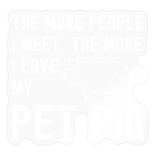 The More People I Meet The More I Love My Pet Pig - Sticker