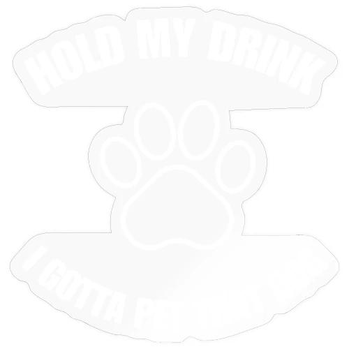 Hold My Drink I Gotta Pet That Dog - Sticker
