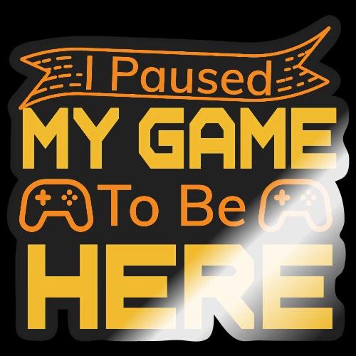 I Paused My Game To Be Here - Sticker