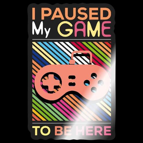 I Paused My Game to Be Here - Sticker