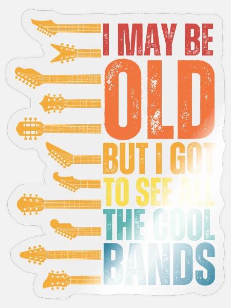 I May Be Old But I Got To See All The Cool Bands - Sticker - transparent glossy
