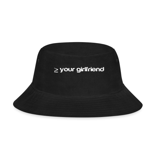 Better than your Girlfriend - Bucket Hat