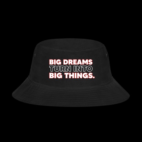 BIG DREAMS= Big Things - Bucket Hat