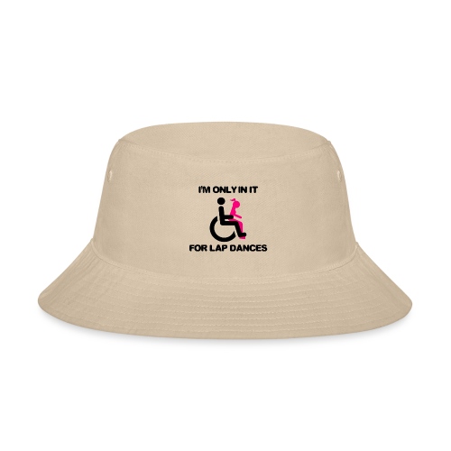 I'm only in my wheelchair for the lap dances - Bucket Hat