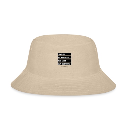 Love Us As Much As You Love Our Culture - Bucket Hat