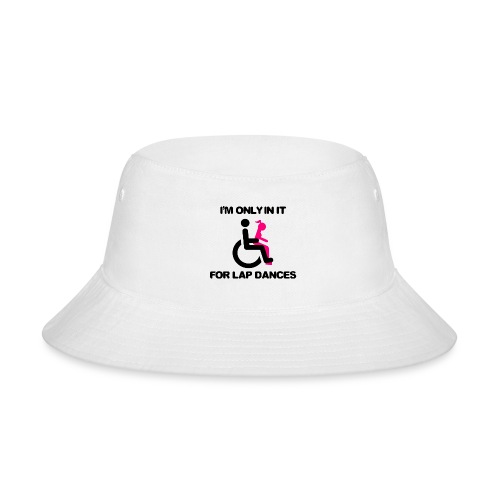 I'm only in my wheelchair for the lap dances - Bucket Hat