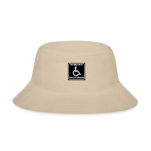 Only in my wheelchair for the lap dances. Fun shir - Bucket Hat