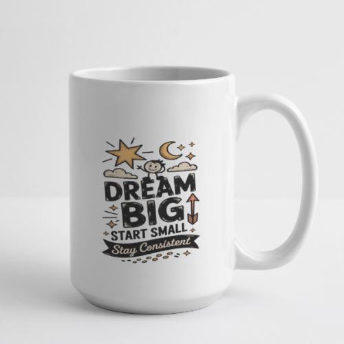 Dream Big Start Small Stay Consistent - Coffee/Tea Mug 15 oz
