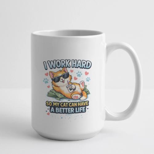 I Work Hard So My Cat Can Have a Better Life - Coffee/Tea Mug 15 oz