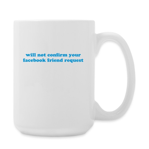 WILL NOT CONFIRM YOUR FACEBOOK REQUEST - Coffee/Tea Mug 15 oz