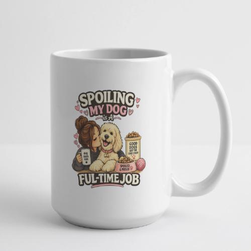 Spoiling My Dog Is a Full-Time Job - Coffee/Tea Mug 15 oz