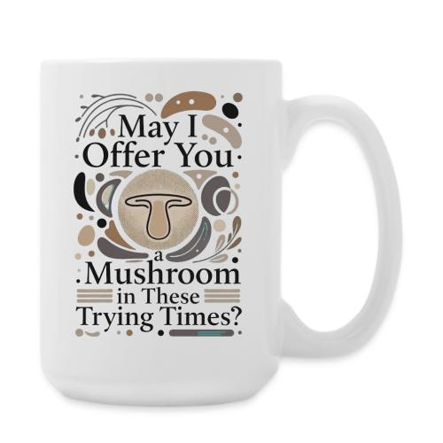 Mushroom in These Trying Times T-Shirt - Coffee/Tea Mug 15 oz