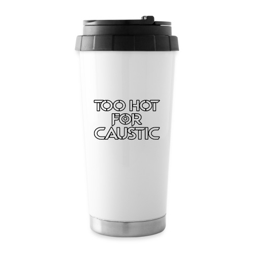 Too Hot for Caustic -- white letters - 16 oz Travel Mug