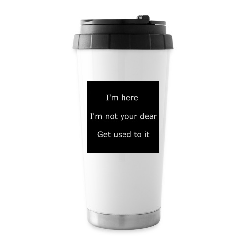 I'M HERE, I'M NOT YOUR DEAR, GET USED TO IT. - Travel Mug
