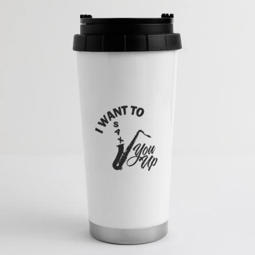 I WANT TO SAX YOU UP - 16 oz Travel Mug