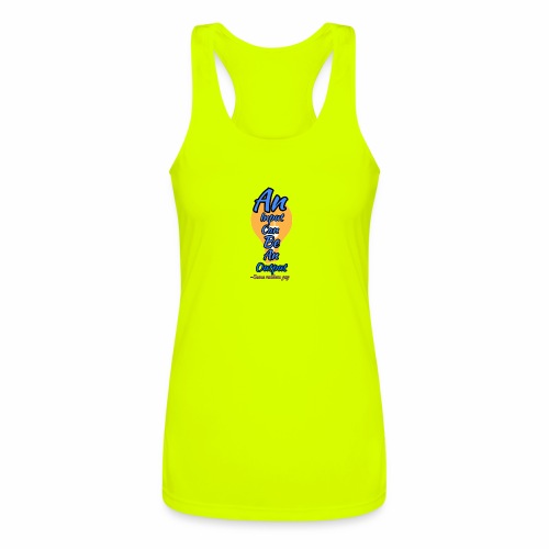Your input can be another Person's Output - Women’s Performance Racerback Tank Top