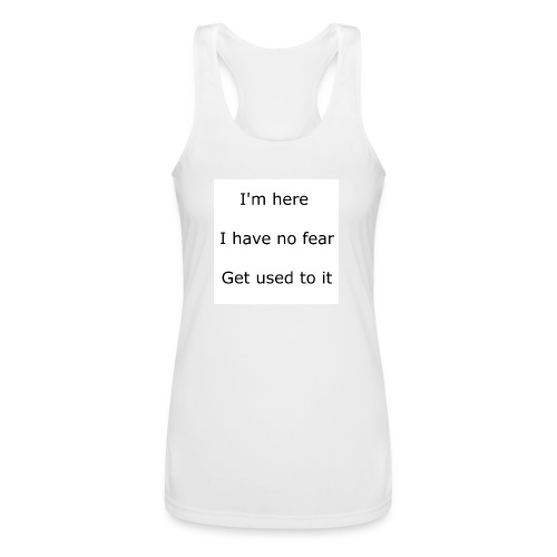 IM HERE, I HAVE NO FEAR, GET USED TO IT. - Women’s Performance Racerback Tank Top