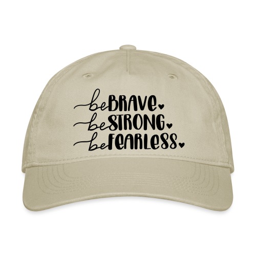 Be Brave Be Strong Be Fearless Merchandise - Organic Baseball Cap