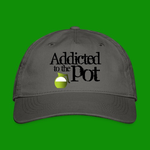 Addicted to the Pot - Organic Baseball Cap